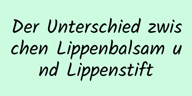 Der Unterschied zwischen Lippenbalsam und Lippenstift