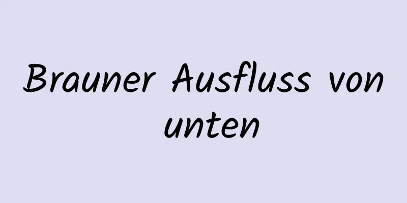 Brauner Ausfluss von unten