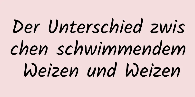Der Unterschied zwischen schwimmendem Weizen und Weizen