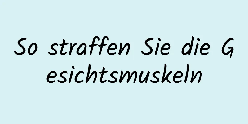So straffen Sie die Gesichtsmuskeln