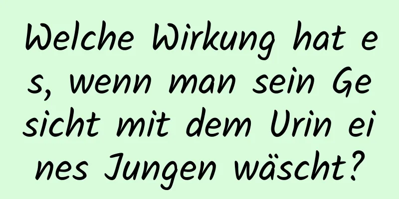 Welche Wirkung hat es, wenn man sein Gesicht mit dem Urin eines Jungen wäscht?
