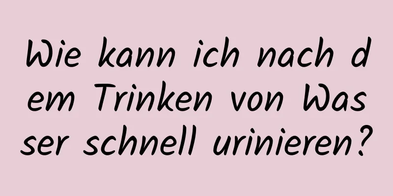 Wie kann ich nach dem Trinken von Wasser schnell urinieren?