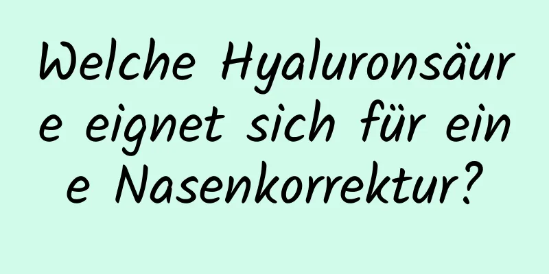 Welche Hyaluronsäure eignet sich für eine Nasenkorrektur?