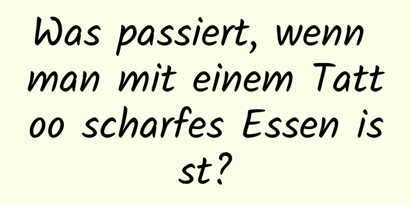 Was passiert, wenn man mit einem Tattoo scharfes Essen isst?