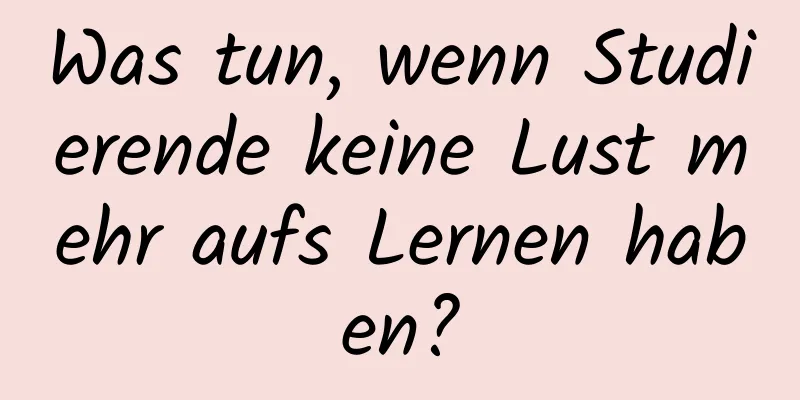 Was tun, wenn Studierende keine Lust mehr aufs Lernen haben?