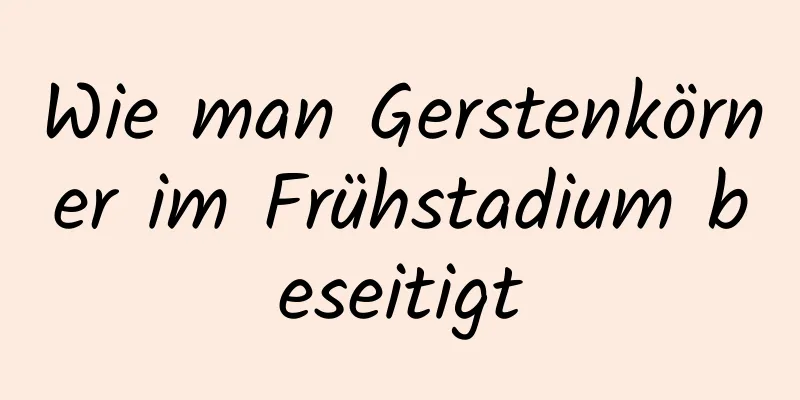 Wie man Gerstenkörner im Frühstadium beseitigt