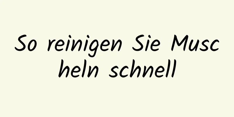 So reinigen Sie Muscheln schnell