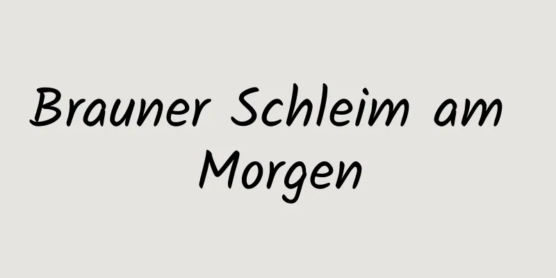 Brauner Schleim am Morgen