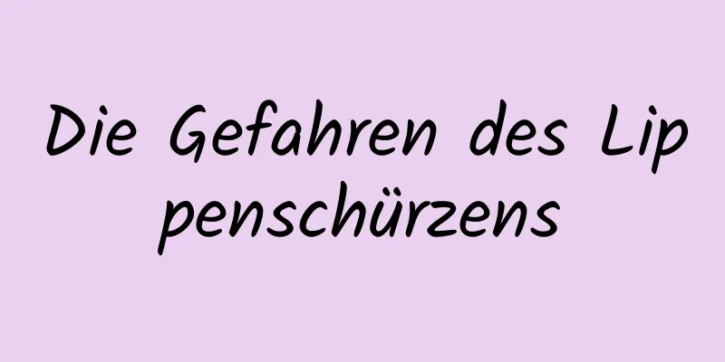 Die Gefahren des Lippenschürzens