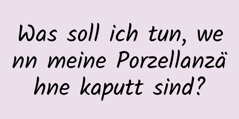 Was soll ich tun, wenn meine Porzellanzähne kaputt sind?