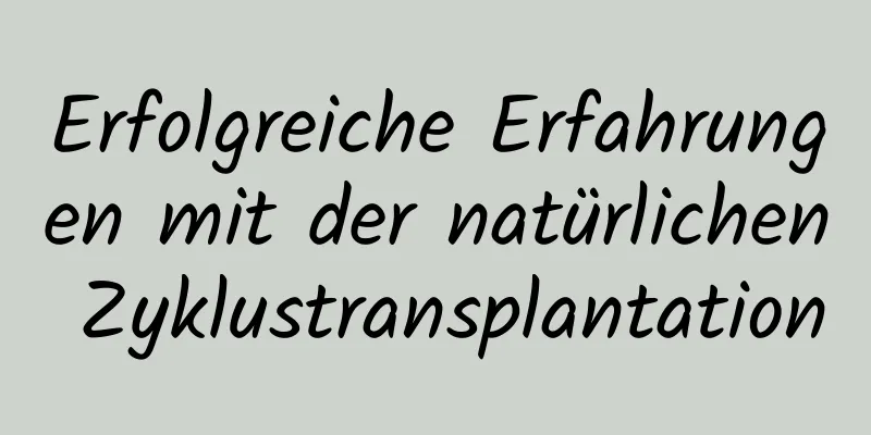 Erfolgreiche Erfahrungen mit der natürlichen Zyklustransplantation