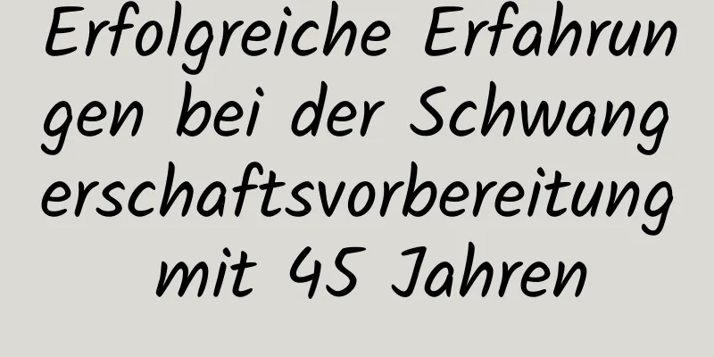 Erfolgreiche Erfahrungen bei der Schwangerschaftsvorbereitung mit 45 Jahren