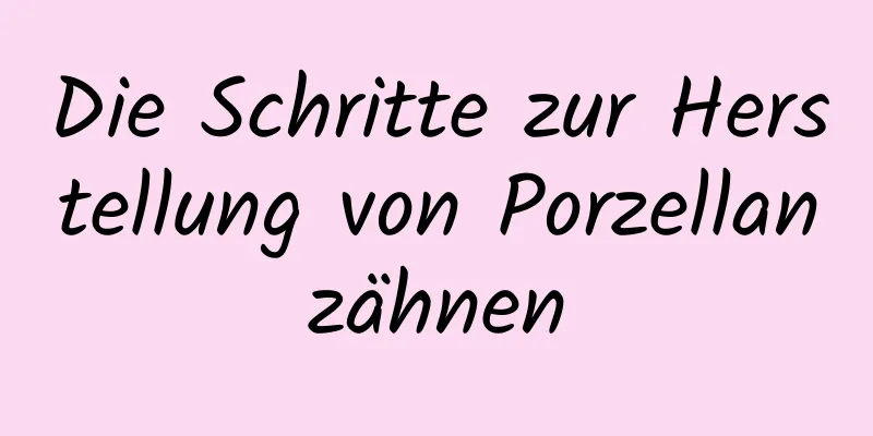Die Schritte zur Herstellung von Porzellanzähnen