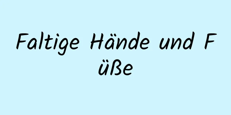 Faltige Hände und Füße