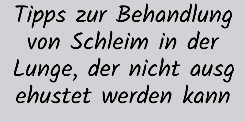 Tipps zur Behandlung von Schleim in der Lunge, der nicht ausgehustet werden kann