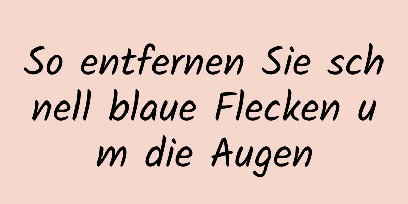 So entfernen Sie schnell blaue Flecken um die Augen