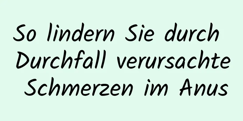 So lindern Sie durch Durchfall verursachte Schmerzen im Anus