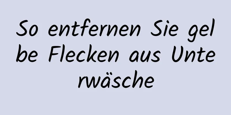 So entfernen Sie gelbe Flecken aus Unterwäsche