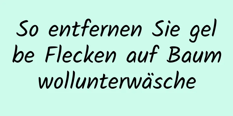 So entfernen Sie gelbe Flecken auf Baumwollunterwäsche