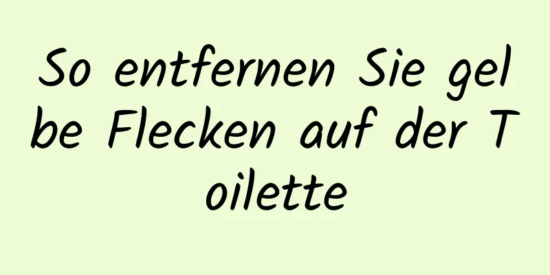 So entfernen Sie gelbe Flecken auf der Toilette