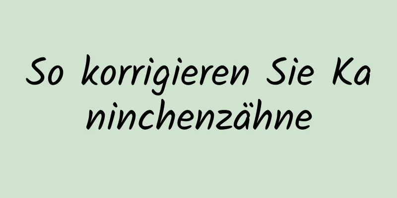 So korrigieren Sie Kaninchenzähne