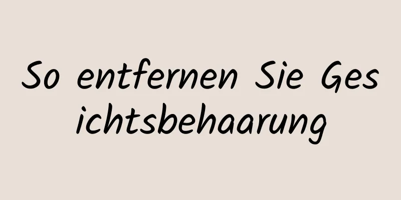 So entfernen Sie Gesichtsbehaarung