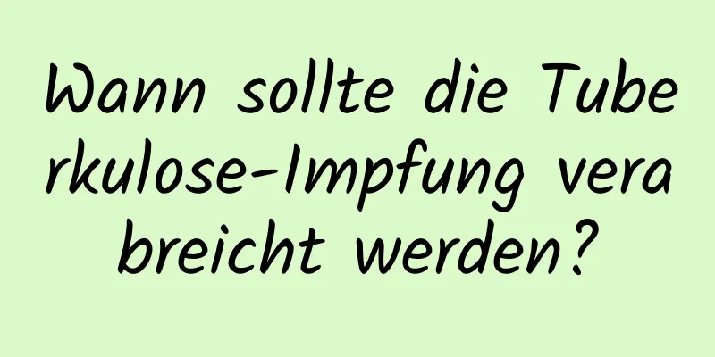 Wann sollte die Tuberkulose-Impfung verabreicht werden?