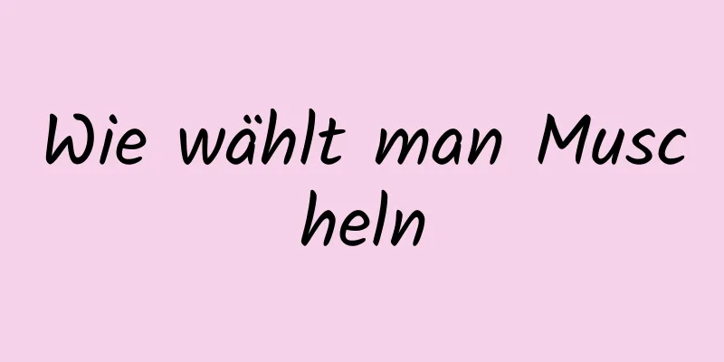 Wie wählt man Muscheln