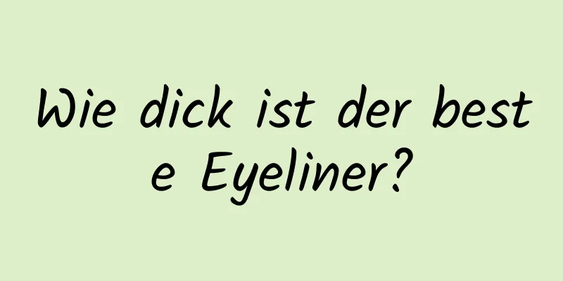 Wie dick ist der beste Eyeliner?