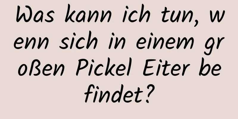Was kann ich tun, wenn sich in einem großen Pickel Eiter befindet?