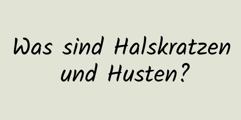 Was sind Halskratzen und Husten?
