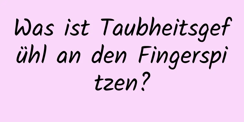 Was ist Taubheitsgefühl an den Fingerspitzen?