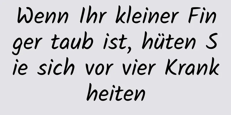 Wenn Ihr kleiner Finger taub ist, hüten Sie sich vor vier Krankheiten