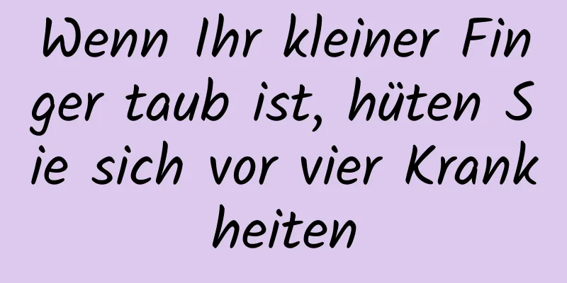 Wenn Ihr kleiner Finger taub ist, hüten Sie sich vor vier Krankheiten