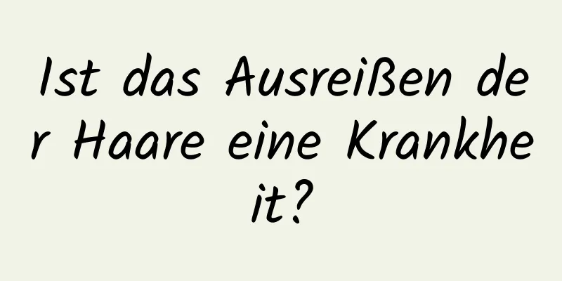 Ist das Ausreißen der Haare eine Krankheit?