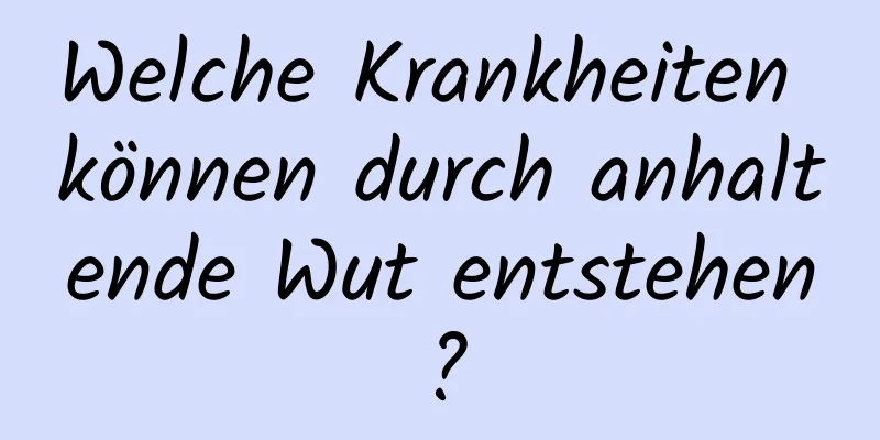 Welche Krankheiten können durch anhaltende Wut entstehen?