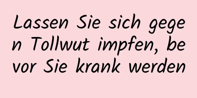 Lassen Sie sich gegen Tollwut impfen, bevor Sie krank werden