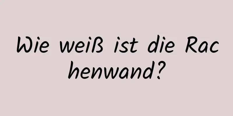 Wie weiß ist die Rachenwand?