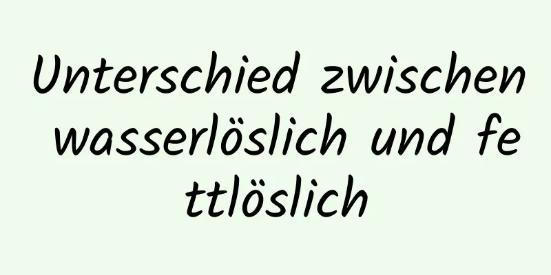 Unterschied zwischen wasserlöslich und fettlöslich