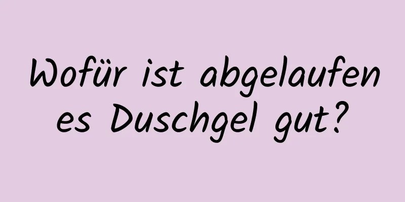 Wofür ist abgelaufenes Duschgel gut?
