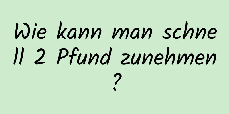 Wie kann man schnell 2 Pfund zunehmen?
