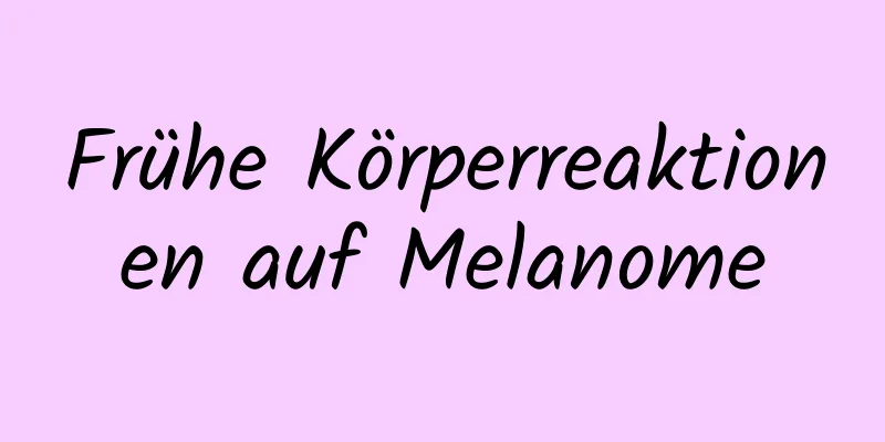 Frühe Körperreaktionen auf Melanome