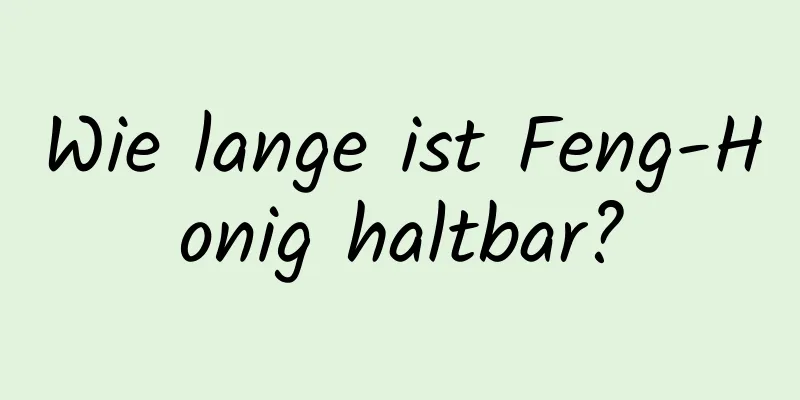 Wie lange ist Feng-Honig haltbar?