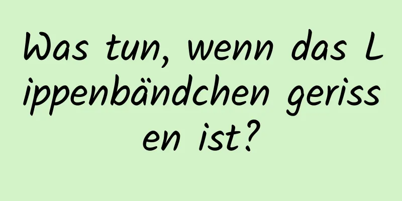Was tun, wenn das Lippenbändchen gerissen ist?