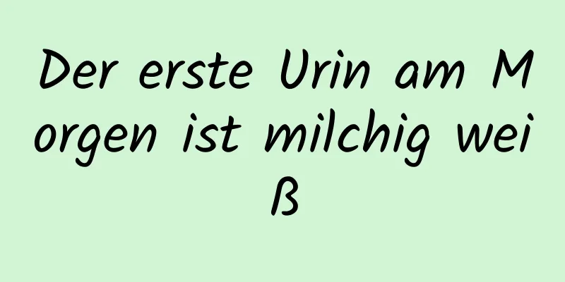 Der erste Urin am Morgen ist milchig weiß