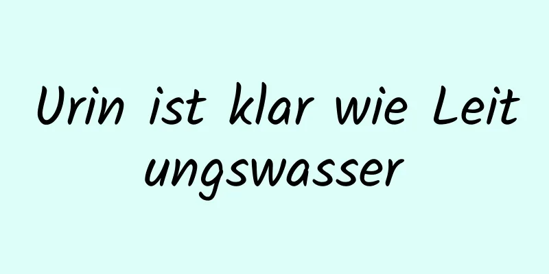 Urin ist klar wie Leitungswasser