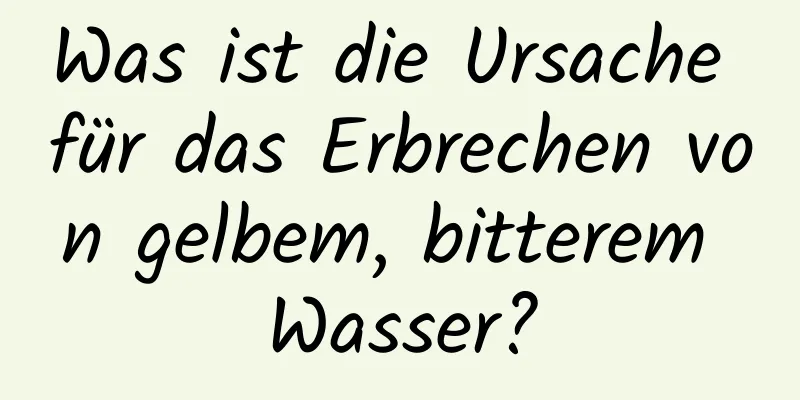 Was ist die Ursache für das Erbrechen von gelbem, bitterem Wasser?
