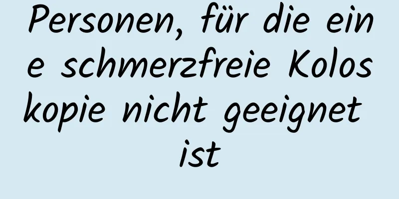 Personen, für die eine schmerzfreie Koloskopie nicht geeignet ist