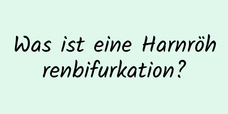Was ist eine Harnröhrenbifurkation?