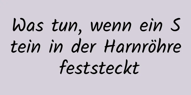 Was tun, wenn ein Stein in der Harnröhre feststeckt
